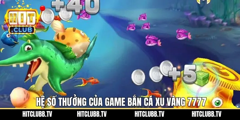 Tìm hiểu hệ số thưởng hấp dẫn của game săn cá xu vàng 7777 