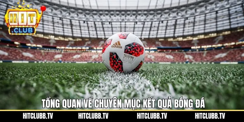 Sơ qua về chuyên mục kết quả trận đấu tại Hitclub